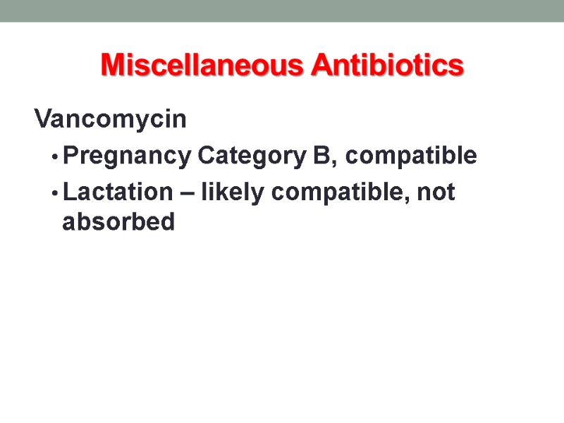 Miscellaneous Antibiotics Vancomycin  Pregnancy Category B, compatible Lactation – likely compatible, not absorbed